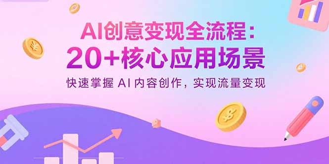 （11079期）AI创意变现全流程：20+核心应用场景，快速掌握AI内容创作，实现流量变现