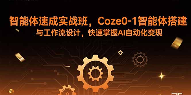 （11080期）智能体速成实战班，Coze0-1智能体搭建与工作流设计，快速掌握AI自动化变现