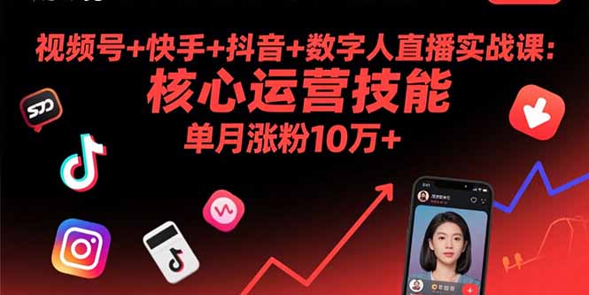 （11081期）视频号+快手+抖音+数字人直播实战课(9月)：核心运营技能，单月涨粉10万+