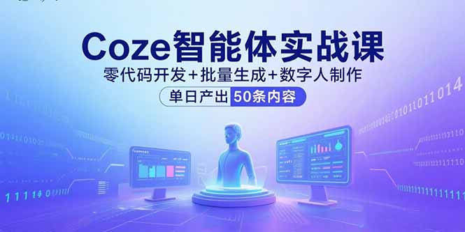 （11082期）Coze智能体实战课，零代码开发+批量生成+数字人制作，单日产出50条内容