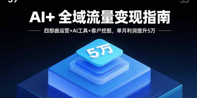 （11094期）AI+全域流量变现指南，四部曲运营+AI工具+客户挖掘，单月利润提升5万
