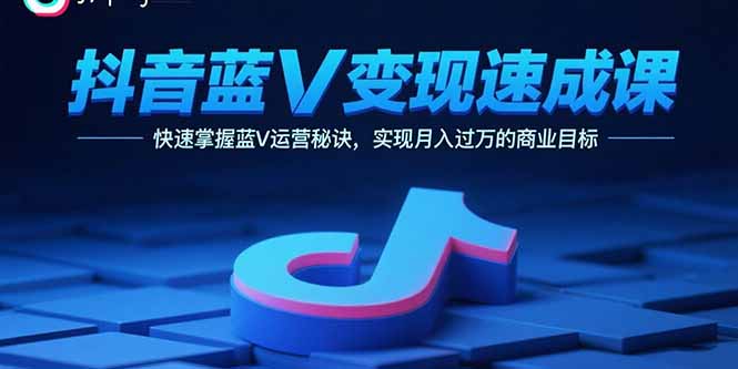 （11101期）抖音蓝V变现速成课，快速掌握蓝V运营秘诀，实现月入过万的商业目标