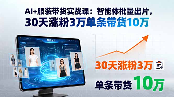 （11119期）AI+服装带货实战课：智能体批量出片，30天涨粉3万单条带货10万