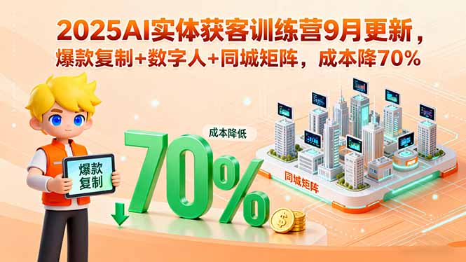 （11120期）2025AI实体获客训练营9月更新，爆款复制+数字人+同城矩阵，成本降70%