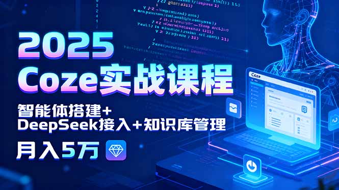 （11116期）2025 Coze实战课程，智能体搭建+DeepSeek接入+知识库管理，月入5万 综合教程 第1张