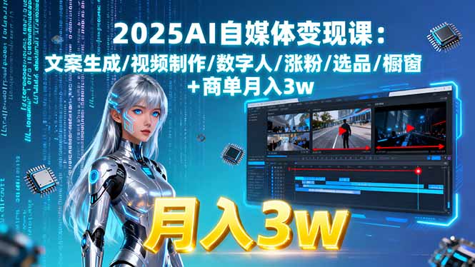 （11130期）2025AI自媒体变现课:文案生成/视频制作/数字人/涨粉/选品/橱窗+商单月入3w