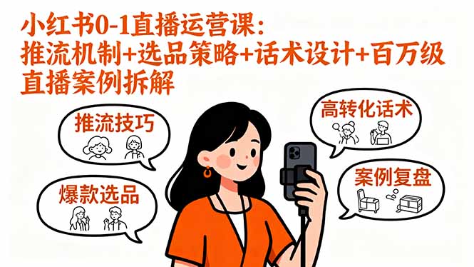 （11135期）小红书0-1直播运营课：推流机制+选品策略+话术设计+百万级直播案例拆解