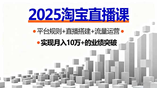 （11181期）2025淘宝直播课，平台规则+直播搭建+流量运营，首播GMV破3万