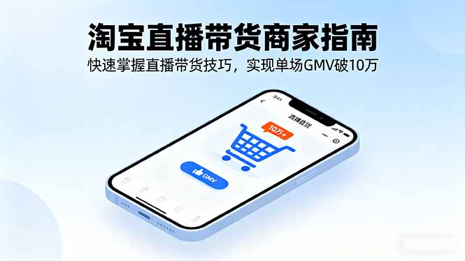（11184期）淘宝直播带货商家指南，快速掌握直播带货技巧，实现单场GMV破10万
