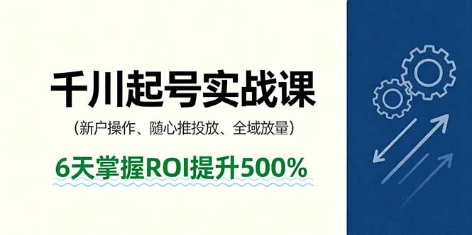 （11190期）抖音千川起号实战课，新户操作,随心推投放,全域放量，6天掌握ROI提升500%