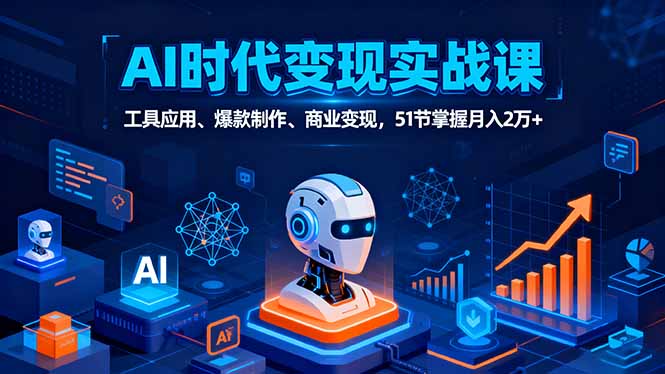 （11193期）AI时代全场景实战课，工具应用、爆款制作、商业变现，51节掌握月入2万+