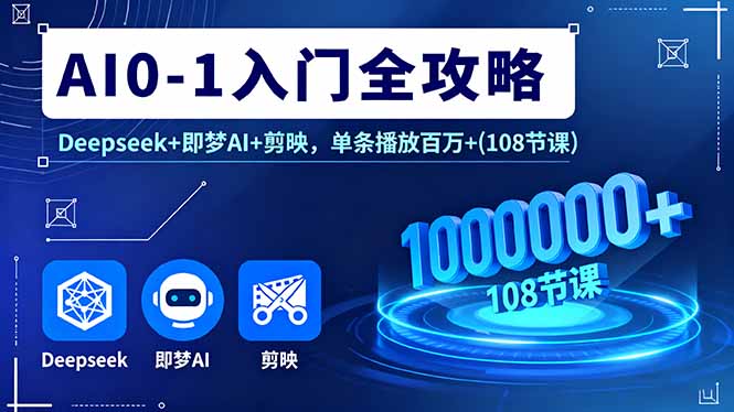 （11194期）AI0-1入门全攻略，Deepseek+即梦AI+剪映，单条播放百万+(108节课)