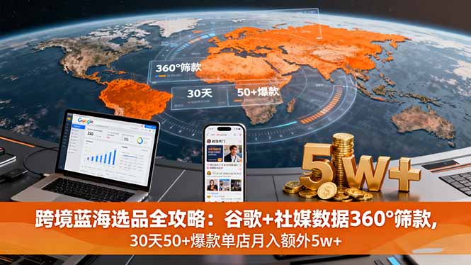 （11200期）跨境蓝海选品全攻略：谷歌+社媒数据360°筛款,30天50+爆款单店月入额外5w+