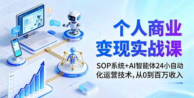 （11204期）个人商业变现实战课：SOP系统+AI智能体24小自动化运营技术，从0到百万收入