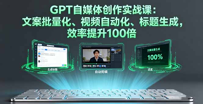（11213期）GPT自媒体创作实战课：文案批量化、视频自动化、标题生成，效率提升100倍