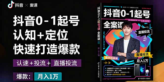 （11217期）抖音0-1起号全案课：认知+定位+直播投流+快速打造爆款，月入10万+秘籍
