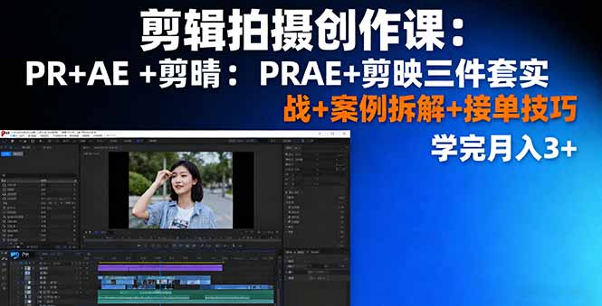 （11225期）剪辑拍摄创作课：PR+AE+剪映三件套实战+案例拆解+接单技巧，学完月入3+