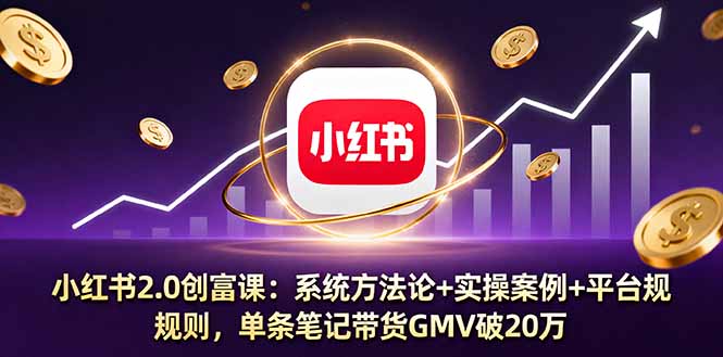 （11241期）小红书2.0创富课：系统方法论+实操案例+平台规则，单条笔记带货GMV破20万