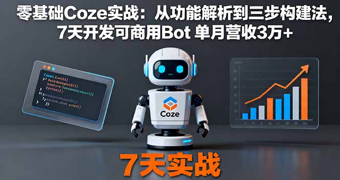 （11242期）零基础Coze实战：从功能解析到三步构建法，7天开发可商用Bot 单月营收3万+