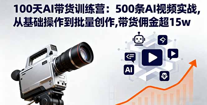 （11243期）100天AI带货训练营：500条AI视频实战,从基础操作到批量创作,带货佣金超15w