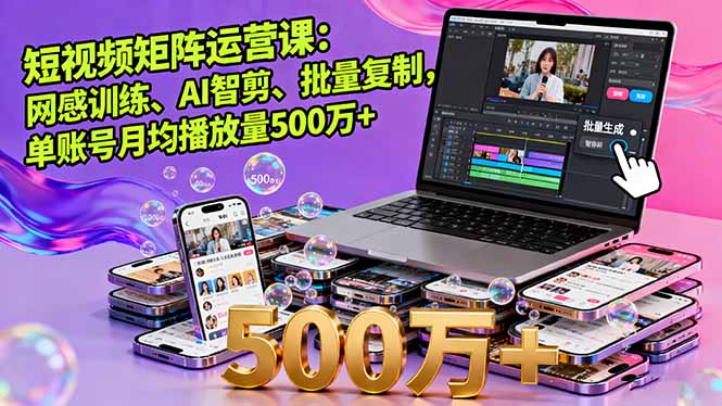 （11245期）短视频矩阵运营课：网感训练、AI智剪、批量复制，单账号月均播放量500万+