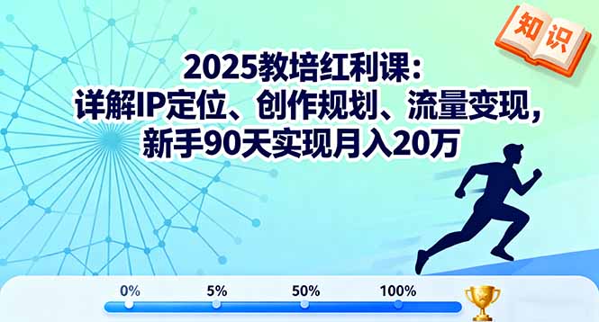 （11252期）2025教培红利课：详解IP定位、创作规划、流量变现，新手90天实现月入20万