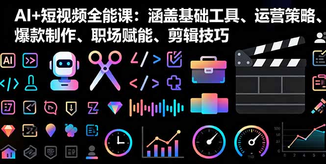 （11256期）AI+短视频全能课：涵盖基础工具、运营策略、爆款制作、职场赋能、剪辑技巧