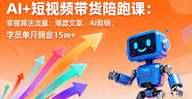 （11257期）AI+短视频带货陪跑课：掌握算法流量、爆款文案、AI剪辑，学员单月佣金15w+
