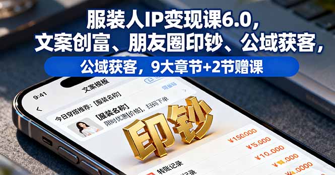 （11260期）服装人IP变现课6.0，文案创富、朋友圈印钞、公域获客，9大章节+2节赠课服装人IP变现课6.0，文案创富、朋友圈印钞、公域获客，9大章节+2节赠课