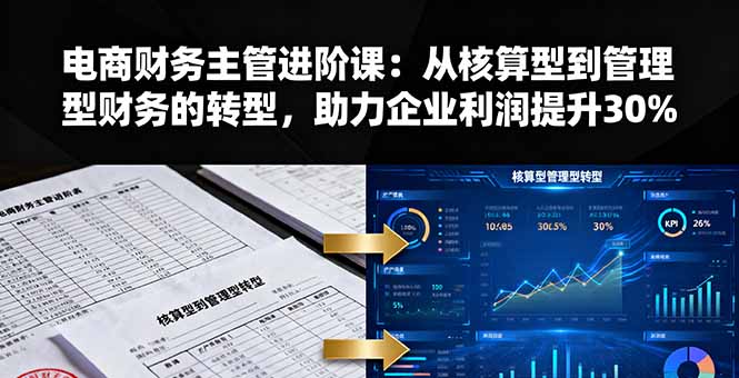 （11263期）电商财务主管进阶课：从核算型到管理型财务的转型，助力企业利润提升30%
