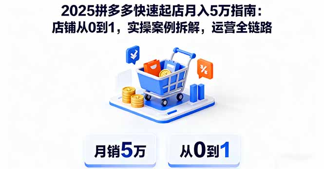 （11267期）2025拼多多快速起店月入5万指南：店铺从0到1，实操案例拆解，运营全链路